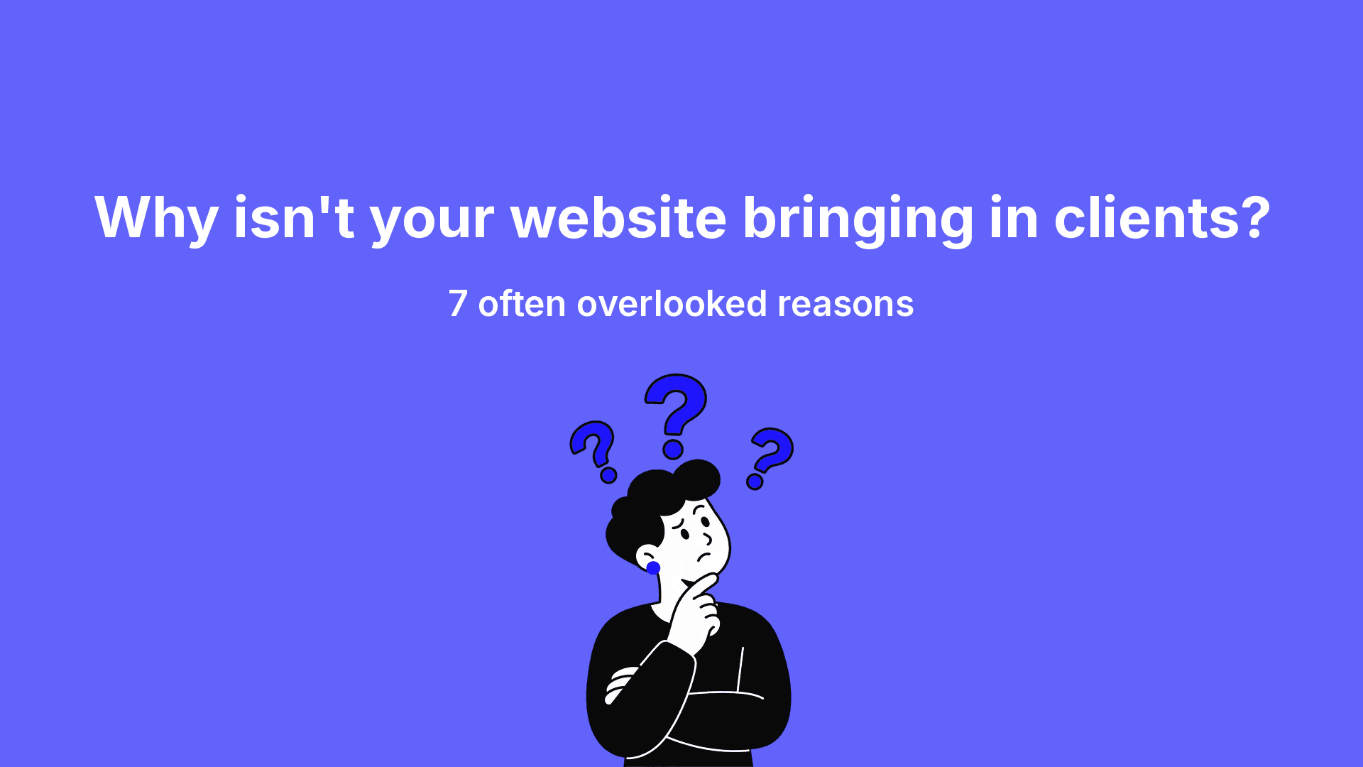 Why isn't your website bringing in clients? 7 often overlooked reasons